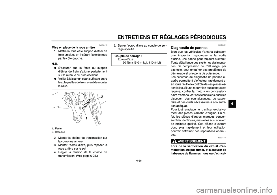 YAMAHA FZ1-N 2009  Notices Demploi (in French) ENTRETIENS ET RÉGLAGES PÉRIODIQUES
6-38
6
FAU39411
Mise en place de la roue arrière
1. Mettre la roue et le support d’étrier de
frein en place en insérant l’axe de roue
par le côté gauche.N
