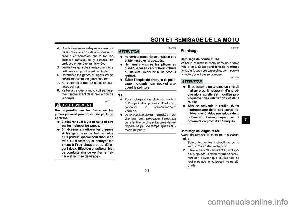 YAMAHA FZ1-N 2009  Notices Demploi (in French) SOIN ET REMISAGE DE LA MOTO
7-3
7
4. Une bonne mesure de prévention con-
tre la corrosion consiste à vaporiser un
produit anticorrosion sur toutes les
surfaces métalliques, y compris les
surfaces c