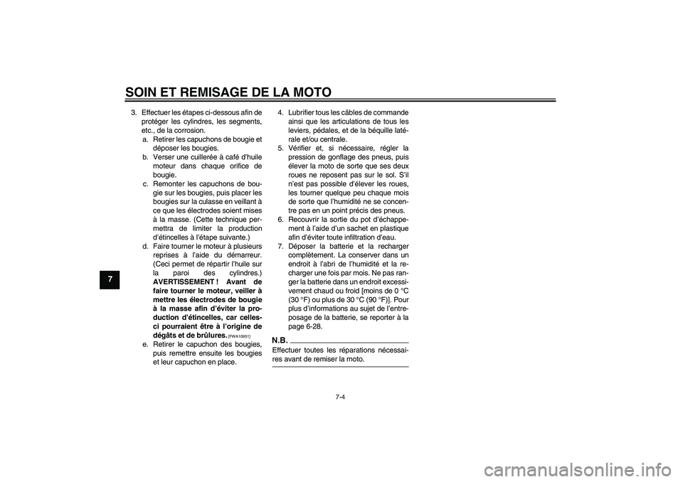 YAMAHA FZ1-N 2009  Notices Demploi (in French) SOIN ET REMISAGE DE LA MOTO
7-4
7
3. Effectuer les étapes ci-dessous afin de
protéger les cylindres, les segments,
etc., de la corrosion.
a. Retirer les capuchons de bougie et
déposer les bougies.
