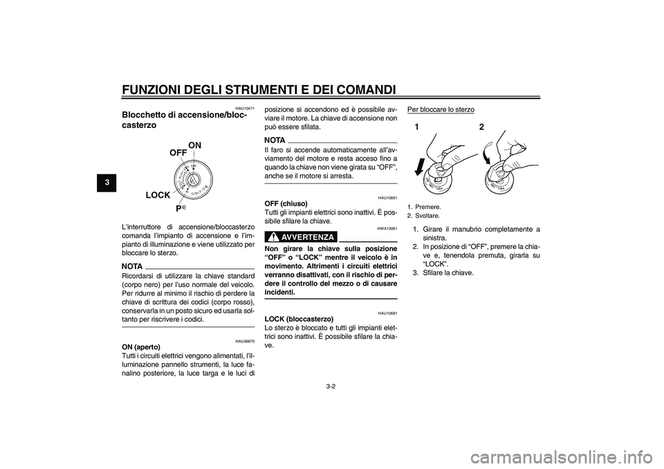 YAMAHA FZ1-N 2009 Manuale duso (in Italian) FUNZIONI DEGLI STRUMENTI E DEI COMANDI
3-2
3
HAU10471
Blocchetto di accensione/bloc-
casterzo L’interruttore di accensione/bloccasterzo
comanda l’impianto di accensione e l’im-
pianto di illumin YAMAHA FZ1-N 2009 Manuale duso (in Italian) FUNZIONI DEGLI STRUMENTI E DEI COMANDI
3-2
3
HAU10471
Blocchetto di accensione/bloc-
casterzo L’interruttore di accensione/bloccasterzo
comanda l’impianto di accensione e l’im-
pianto di illumin