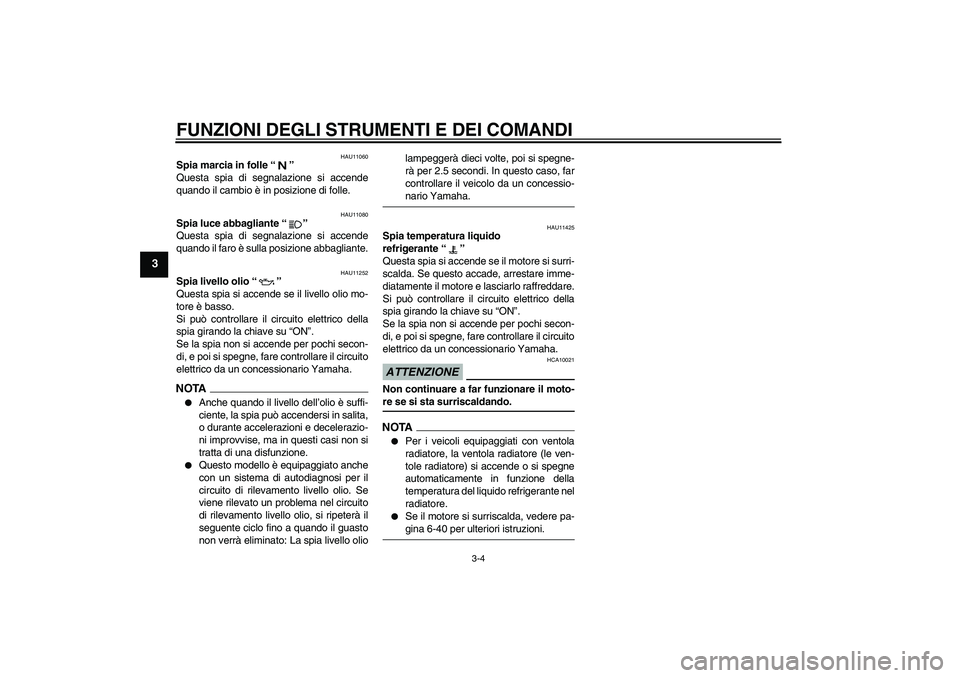 YAMAHA FZ1-N 2009 Manuale duso (in Italian) FUNZIONI DEGLI STRUMENTI E DEI COMANDI
3-4
3
HAU11060
Spia marcia in folle“”
Questa spia di segnalazione si accende
quando il cambio è in posizione di folle.
HAU11080
Spia luce abbagliante“” YAMAHA FZ1-N 2009 Manuale duso (in Italian) FUNZIONI DEGLI STRUMENTI E DEI COMANDI
3-4
3
HAU11060
Spia marcia in folle“”
Questa spia di segnalazione si accende
quando il cambio è in posizione di folle.
HAU11080
Spia luce abbagliante“”