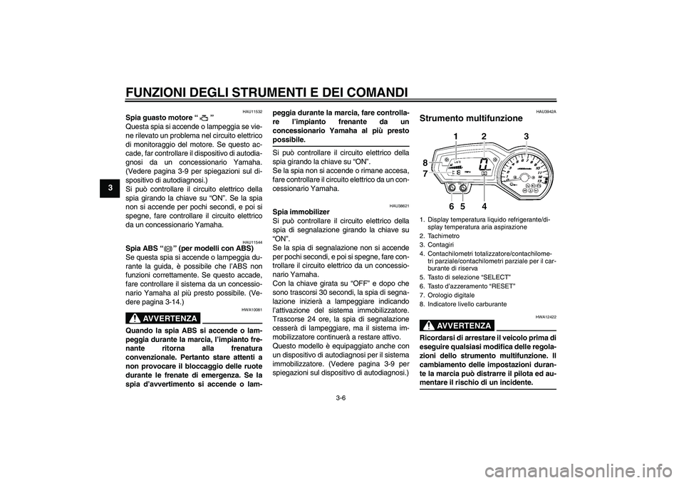 YAMAHA FZ1-N 2009 Manuale duso (in Italian) FUNZIONI DEGLI STRUMENTI E DEI COMANDI
3-6
3
HAU11532
Spia guasto motore“”
Questa spia si accende o lampeggia se vie-
ne rilevato un problema nel circuito elettrico
di monitoraggio del motore. Se YAMAHA FZ1-N 2009 Manuale duso (in Italian) FUNZIONI DEGLI STRUMENTI E DEI COMANDI
3-6
3
HAU11532
Spia guasto motore“”
Questa spia si accende o lampeggia se vie-
ne rilevato un problema nel circuito elettrico
di monitoraggio del motore. Se
