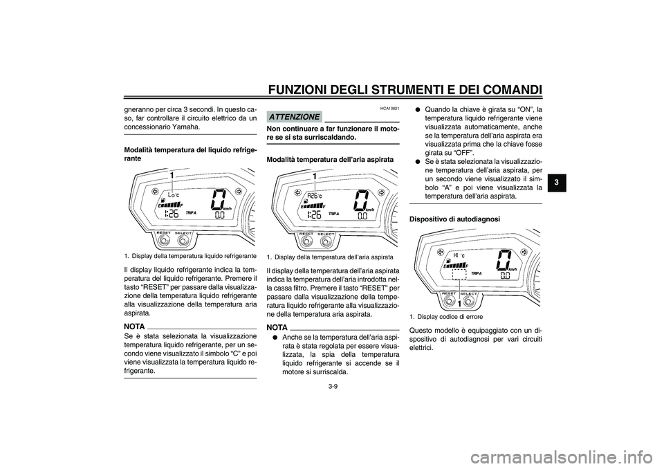 YAMAHA FZ1-N 2009  Manuale duso (in Italian) FUNZIONI DEGLI STRUMENTI E DEI COMANDI
3-9
3
gneranno per circa 3 secondi. In questo ca-
so, far controllare il circuito elettrico da unconcessionario Yamaha.
Modalità temperatura del liquido refrige