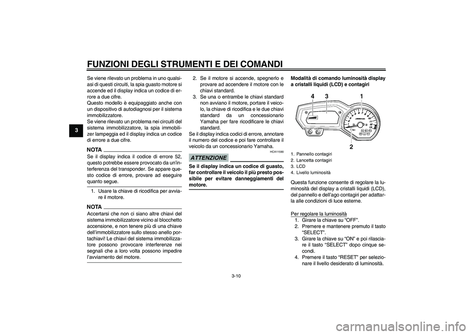 YAMAHA FZ1-N 2009  Manuale duso (in Italian) FUNZIONI DEGLI STRUMENTI E DEI COMANDI
3-10
3
Se viene rilevato un problema in uno qualsi-
asi di questi circuiti, la spia guasto motore si
accende ed il display indica un codice di er-
rore a due cif