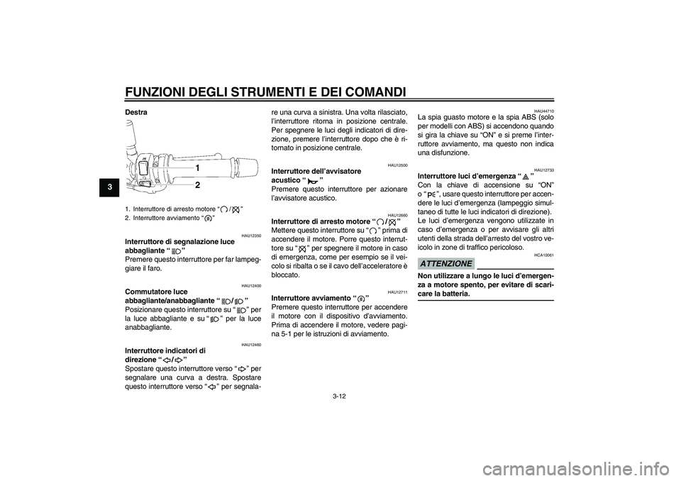 YAMAHA FZ1-N 2009  Manuale duso (in Italian) FUNZIONI DEGLI STRUMENTI E DEI COMANDI
3-12
3
Destra
HAU12350
Interruttore di segnalazione luce 
abbagliante“” 
Premere questo interruttore per far lampeg-
giare il faro.
HAU12400
Commutatore luce