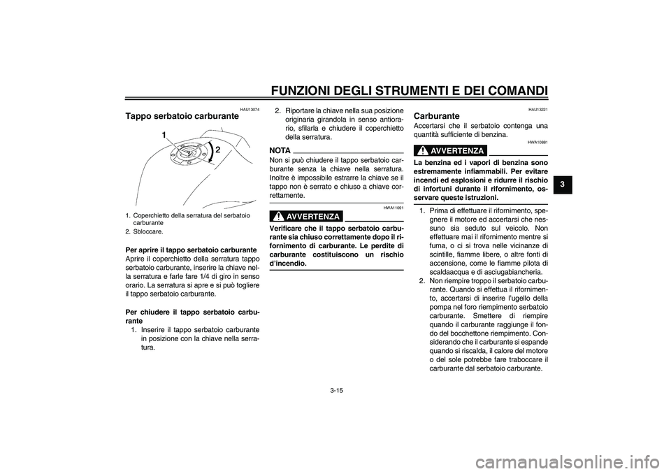 YAMAHA FZ1-N 2009  Manuale duso (in Italian) FUNZIONI DEGLI STRUMENTI E DEI COMANDI
3-15
3
HAU13074
Tappo serbatoio carburante Per aprire il tappo serbatoio carburante
Aprire il coperchietto della serratura tappo
serbatoio carburante, inserire l