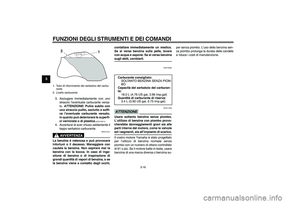 YAMAHA FZ1-N 2009  Manuale duso (in Italian) FUNZIONI DEGLI STRUMENTI E DEI COMANDI
3-16
3
3. Asciugare immediatamente con uno
straccio l’eventuale carburante versa-
to. ATTENZIONE: Pulire subito con
uno straccio pulito, asciutto e soffi-
ce l