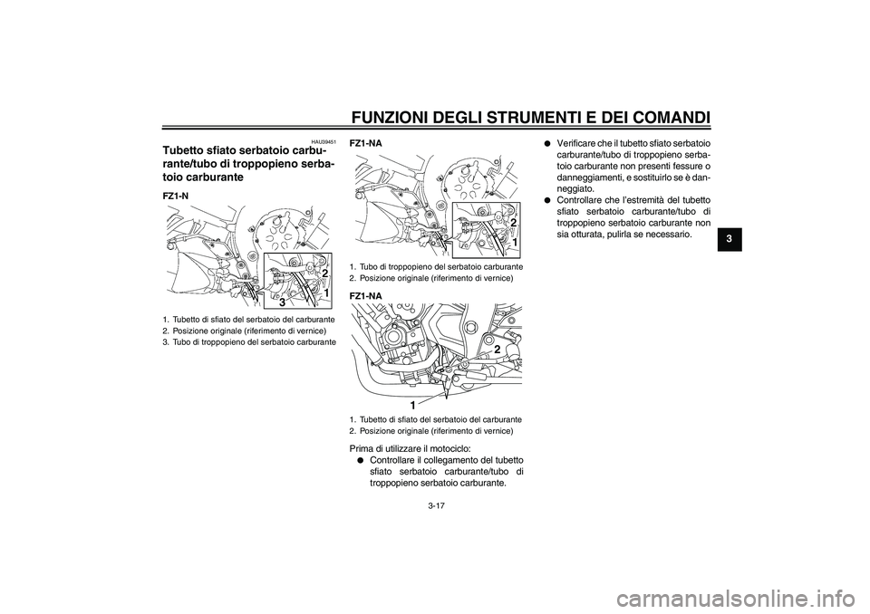 YAMAHA FZ1-N 2009  Manuale duso (in Italian) FUNZIONI DEGLI STRUMENTI E DEI COMANDI
3-17
3
HAU39451
Tubetto sfiato serbatoio carbu-
rante/tubo di troppopieno serba-
toio carburante FZ1-NFZ1-NA
FZ1-NA
Prima di utilizzare il motociclo:

Controlla