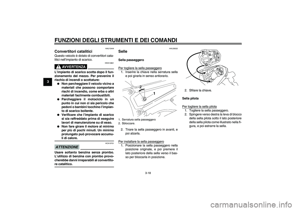 YAMAHA FZ1-N 2009  Manuale duso (in Italian) FUNZIONI DEGLI STRUMENTI E DEI COMANDI
3-18
3
HAU13444
Convertitori catalitici Questo veicolo è dotato di convertitori cata-
litici nell’impianto di scarico.
AVVERTENZA
HWA10861
L’impianto di sca
