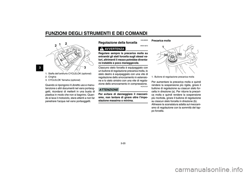 YAMAHA FZ1-N 2009  Manuale duso (in Italian) FUNZIONI DEGLI STRUMENTI E DEI COMANDI
3-20
3
Quando si ripongono il Libretto uso e manu-
tenzione o altri documenti nel vano portaog-
getti, ricordarsi di metterli in una busta di
plastica in modo ch
