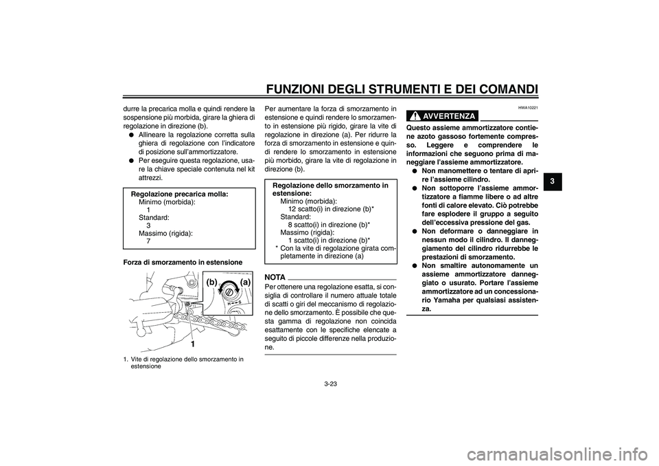 YAMAHA FZ1-N 2009  Manuale duso (in Italian) FUNZIONI DEGLI STRUMENTI E DEI COMANDI
3-23
3
durre la precarica molla e quindi rendere la
sospensione più morbida, girare la ghiera di
regolazione in direzione (b).
Allineare la regolazione corrett
