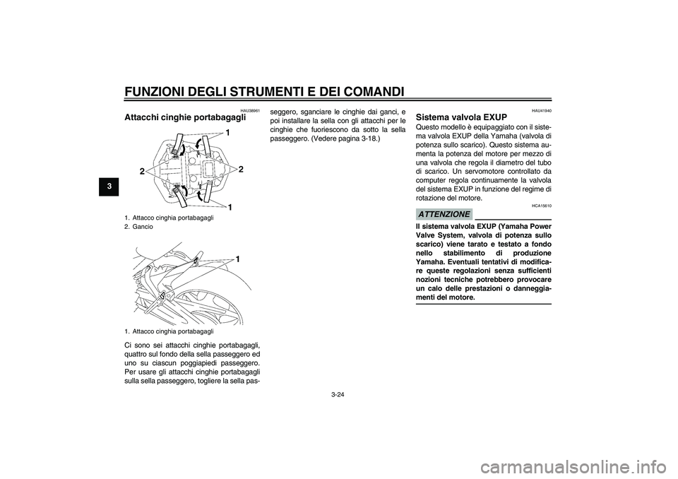YAMAHA FZ1-N 2009  Manuale duso (in Italian) FUNZIONI DEGLI STRUMENTI E DEI COMANDI
3-24
3
HAU38961
Attacchi cinghie portabagagli Ci sono sei attacchi cinghie portabagagli,
quattro sul fondo della sella passeggero ed
uno su ciascun poggiapiedi p
