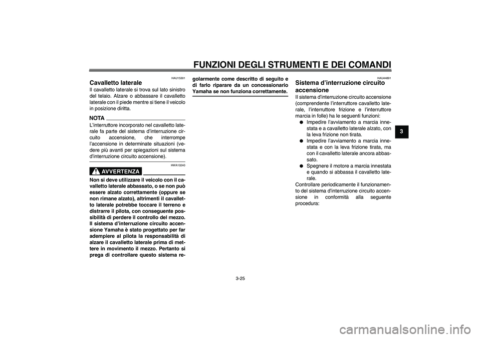 YAMAHA FZ1-N 2009  Manuale duso (in Italian) FUNZIONI DEGLI STRUMENTI E DEI COMANDI
3-25
3
HAU15301
Cavalletto laterale Il cavalletto laterale si trova sul lato sinistro
del telaio. Alzare o abbassare il cavalletto
laterale con il piede mentre s