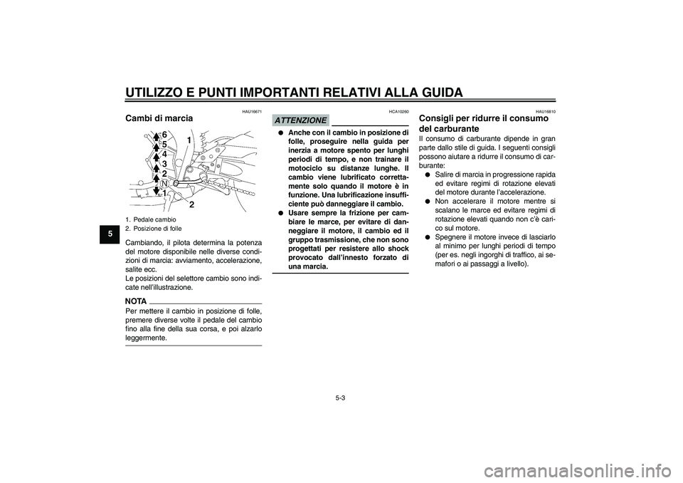 YAMAHA FZ1-N 2009  Manuale duso (in Italian) UTILIZZO E PUNTI IMPORTANTI RELATIVI ALLA GUIDA
5-3
5
HAU16671
Cambi di marcia Cambiando, il pilota determina la potenza
del motore disponibile nelle diverse condi-
zioni di marcia: avviamento, accele
