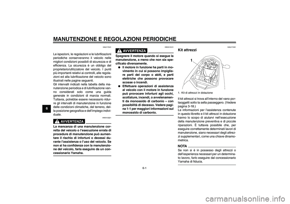 YAMAHA FZ1-N 2009  Manuale duso (in Italian) MANUTENZIONE E REGOLAZIONI PERIODICHE
6-1
6
HAU17241
Le ispezioni, le regolazioni e le lubrificazioni
periodiche conserveranno il veicolo nelle
migliori condizioni possibili di sicurezza e di
efficien