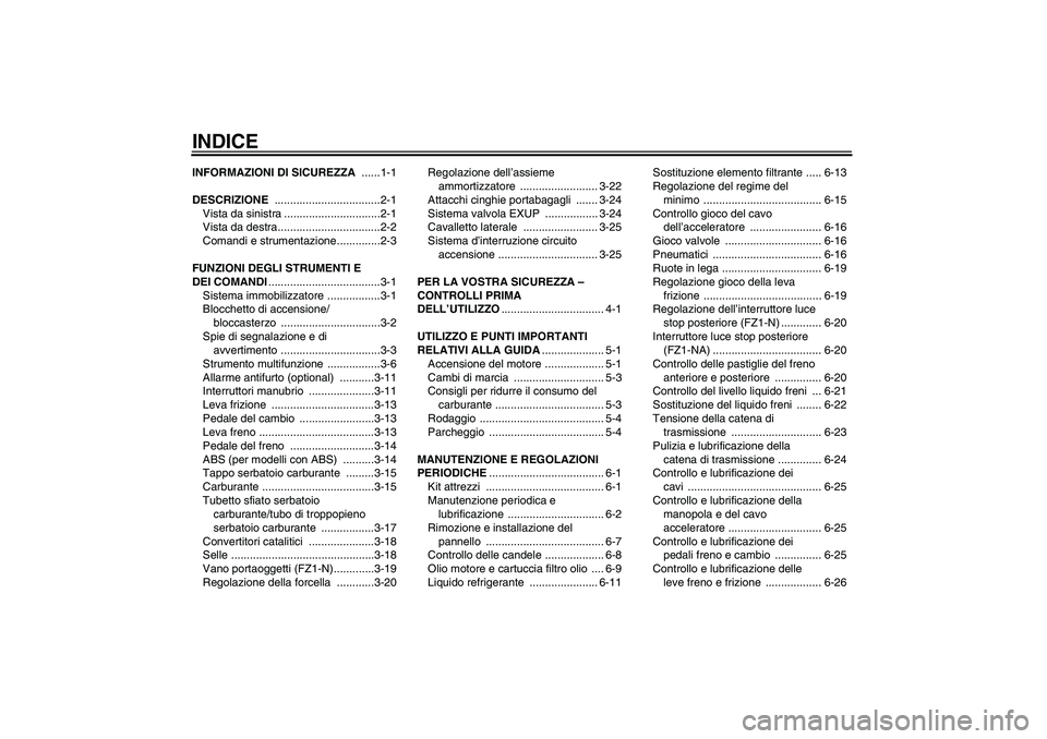 YAMAHA FZ1-N 2009  Manuale duso (in Italian) INDICEINFORMAZIONI DI SICUREZZA ......1-1
DESCRIZIONE ..................................2-1
Vista da sinistra ...............................2-1
Vista da destra.................................2-2
Com