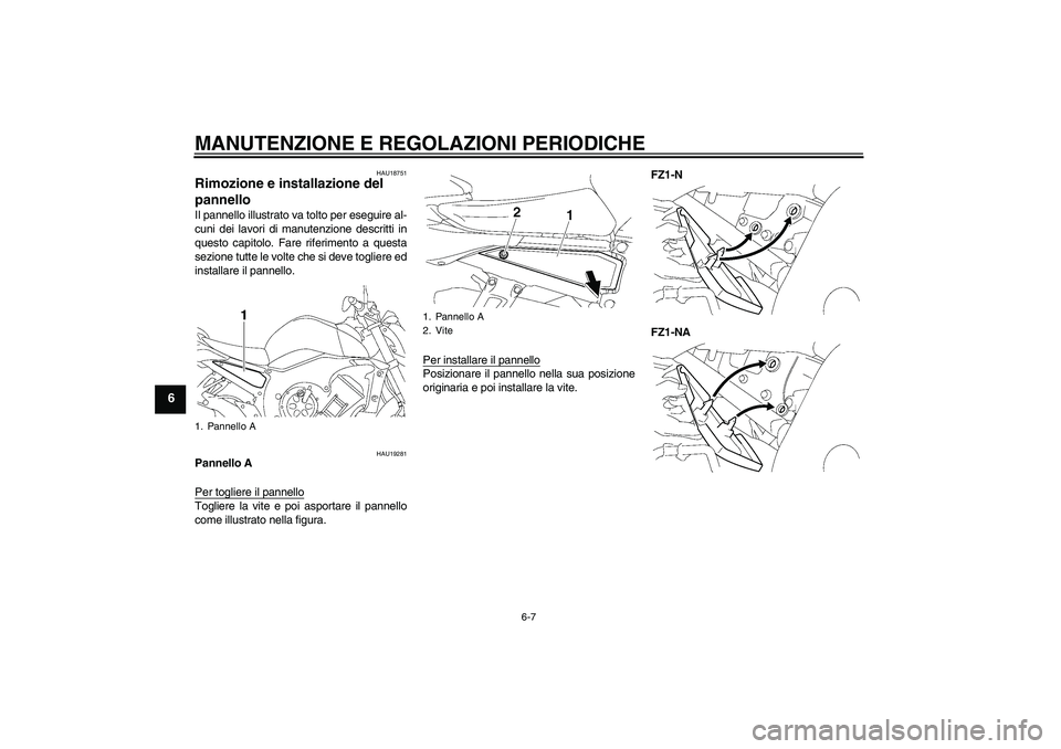 YAMAHA FZ1-N 2009  Manuale duso (in Italian) MANUTENZIONE E REGOLAZIONI PERIODICHE
6-7
6
HAU18751
Rimozione e installazione del 
pannello Il pannello illustrato va tolto per eseguire al-
cuni dei lavori di manutenzione descritti in
questo capito