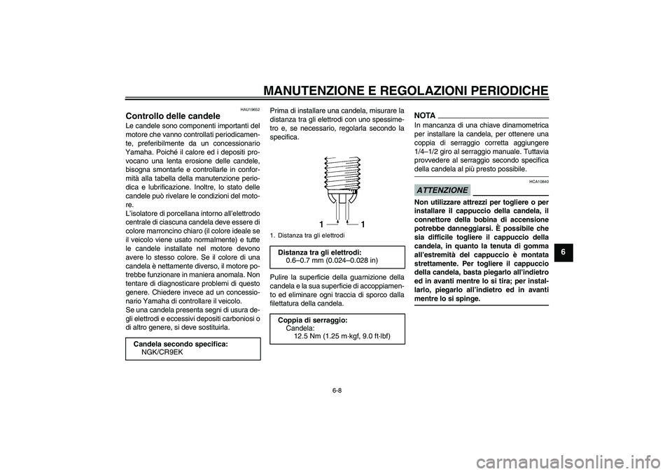 YAMAHA FZ1-N 2009  Manuale duso (in Italian) MANUTENZIONE E REGOLAZIONI PERIODICHE
6-8
6
HAU19652
Controllo delle candele Le candele sono componenti importanti del
motore che vanno controllati periodicamen-
te, preferibilmente da un concessionar