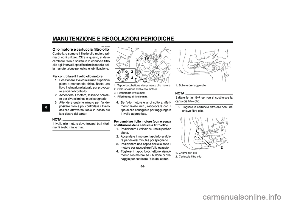 YAMAHA FZ1-N 2009  Manuale duso (in Italian) MANUTENZIONE E REGOLAZIONI PERIODICHE
6-9
6
HAU19907
Olio motore e cartuccia filtro olio Controllare sempre il livello olio motore pri-
ma di ogni utilizzo. Oltre a questo, si deve
cambiare l’olio e