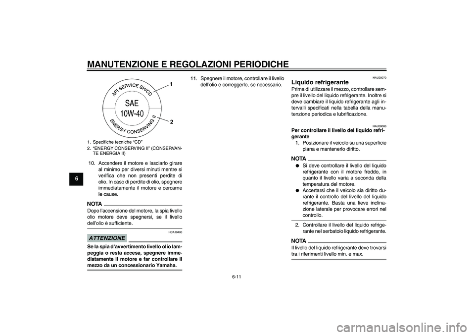 YAMAHA FZ1-N 2009  Manuale duso (in Italian) MANUTENZIONE E REGOLAZIONI PERIODICHE
6-11
6
10. Accendere il motore e lasciarlo girare
al minimo per diversi minuti mentre si
verifica che non presenti perdite di
olio. In caso di perdite di olio, sp