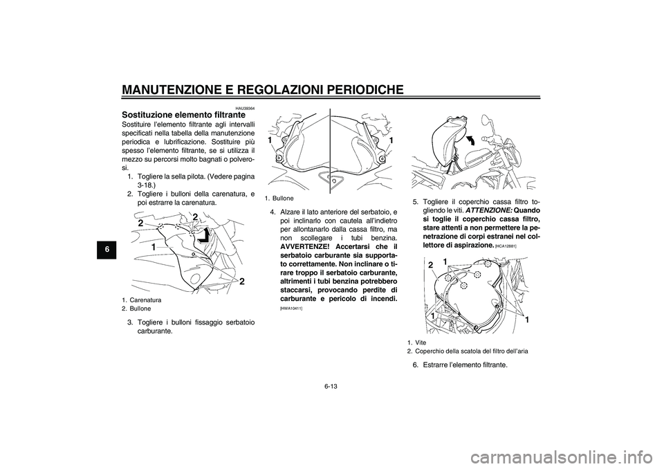 YAMAHA FZ1-N 2009  Manuale duso (in Italian) MANUTENZIONE E REGOLAZIONI PERIODICHE
6-13
6
HAU39364
Sostituzione elemento filtrante Sostituire l’elemento filtrante agli intervalli
specificati nella tabella della manutenzione
periodica e lubrifi