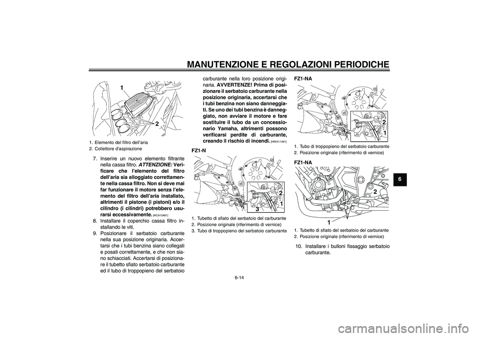 YAMAHA FZ1-N 2009  Manuale duso (in Italian) MANUTENZIONE E REGOLAZIONI PERIODICHE
6-14
6
7. Inserire un nuovo elemento filtrante
nella cassa filtro. ATTENZIONE: Veri-
ficare che l’elemento del filtro
dell’aria sia alloggiato correttamen-
te