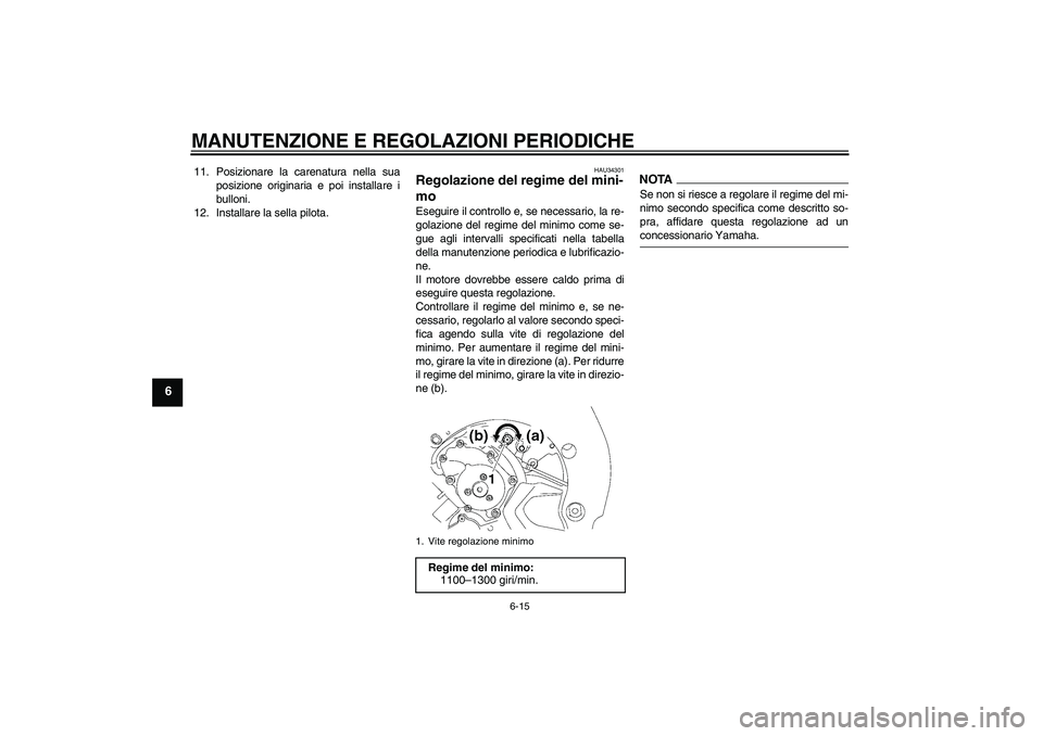 YAMAHA FZ1-N 2009  Manuale duso (in Italian) MANUTENZIONE E REGOLAZIONI PERIODICHE
6-15
6
11. Posizionare la carenatura nella sua
posizione originaria e poi installare i
bulloni.
12. Installare la sella pilota.
HAU34301
Regolazione del regime de