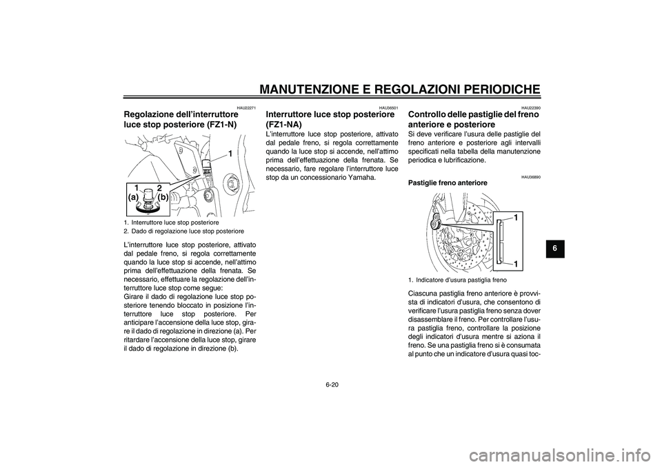 YAMAHA FZ1-N 2009  Manuale duso (in Italian) MANUTENZIONE E REGOLAZIONI PERIODICHE
6-20
6
HAU22271
Regolazione dell’interruttore 
luce stop posteriore (FZ1-N)L’interruttore luce stop posteriore, attivato
dal pedale freno, si regola correttam