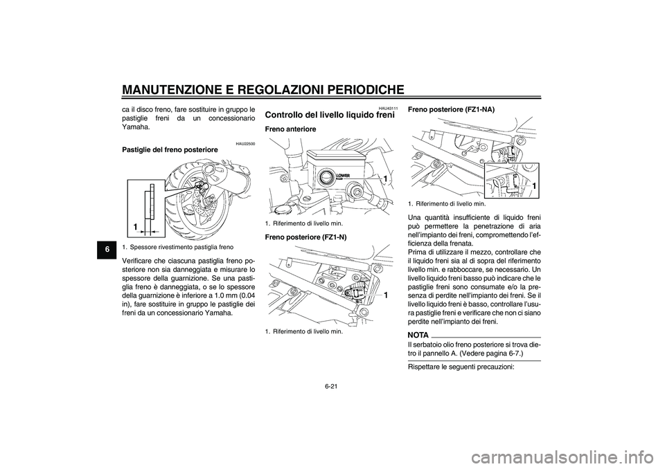 YAMAHA FZ1-N 2009  Manuale duso (in Italian) MANUTENZIONE E REGOLAZIONI PERIODICHE
6-21
6
ca il disco freno, fare sostituire in gruppo le
pastiglie freni da un concessionario
Yamaha.
HAU22500
Pastiglie del freno posteriore
Verificare che ciascun