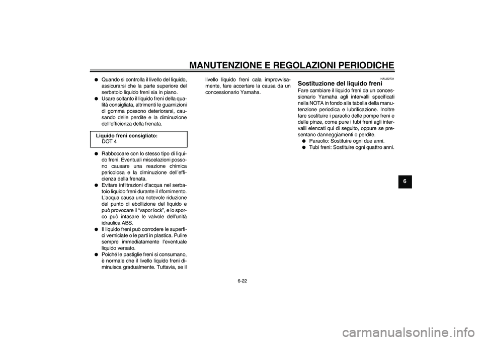 YAMAHA FZ1-N 2009  Manuale duso (in Italian) MANUTENZIONE E REGOLAZIONI PERIODICHE
6-22
6

Quando si controlla il livello del liquido,
assicurarsi che la parte superiore del
serbatoio liquido freni sia in piano.

Usare soltanto il liquido fren