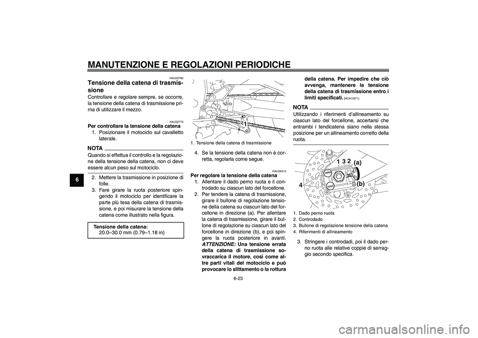YAMAHA FZ1-N 2009  Manuale duso (in Italian) MANUTENZIONE E REGOLAZIONI PERIODICHE
6-23
6
HAU22760
Tensione della catena di trasmis-
sione Controllare e regolare sempre, se occorre,
la tensione della catena di trasmissione pri-
ma di utilizzare 