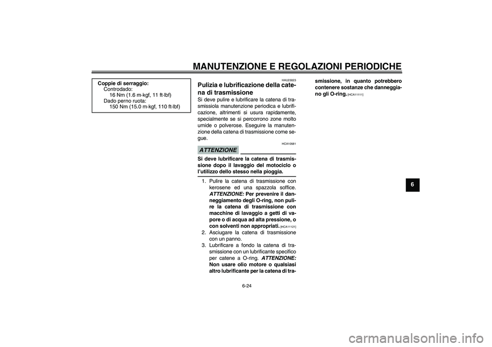 YAMAHA FZ1-N 2009 Manuale duso (in Italian) MANUTENZIONE E REGOLAZIONI PERIODICHE
6-24
6
HAU23023
Pulizia e lubrificazione della cate-
na di trasmissione Si deve pulire e lubrificare la catena di tra-
smissiola manutenzione periodica e lubrifi- YAMAHA FZ1-N 2009 Manuale duso (in Italian) MANUTENZIONE E REGOLAZIONI PERIODICHE
6-24
6
HAU23023
Pulizia e lubrificazione della cate-
na di trasmissione Si deve pulire e lubrificare la catena di tra-
smissiola manutenzione periodica e lubrifi-