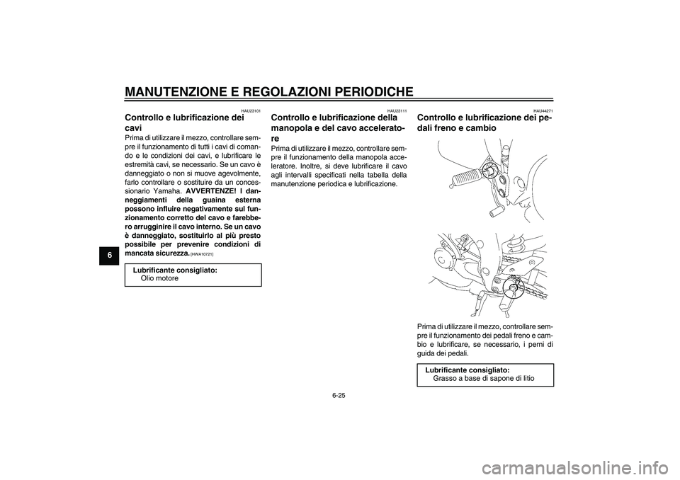 YAMAHA FZ1-N 2009 Manuale duso (in Italian) MANUTENZIONE E REGOLAZIONI PERIODICHE
6-25
6
HAU23101
Controllo e lubrificazione dei
cavi Prima di utilizzare il mezzo, controllare sem-
pre il funzionamento di tutti i cavi di coman-
do e le condizi YAMAHA FZ1-N 2009 Manuale duso (in Italian) MANUTENZIONE E REGOLAZIONI PERIODICHE
6-25
6
HAU23101
Controllo e lubrificazione dei
cavi Prima di utilizzare il mezzo, controllare sem-
pre il funzionamento di tutti i cavi di coman-
do e le condizi
