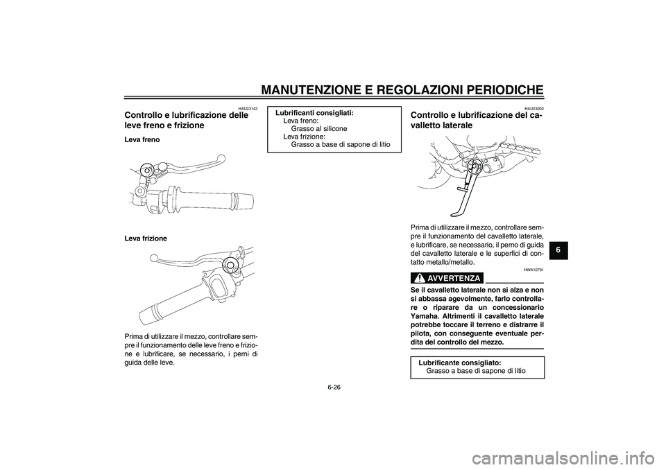 YAMAHA FZ1-N 2009 Manuale duso (in Italian) MANUTENZIONE E REGOLAZIONI PERIODICHE
6-26
6
HAU23142
Controllo e lubrificazione delle
leve freno e frizione Leva freno
Leva frizione
Prima di utilizzare il mezzo, controllare sem-
pre il funzionamen YAMAHA FZ1-N 2009 Manuale duso (in Italian) MANUTENZIONE E REGOLAZIONI PERIODICHE
6-26
6
HAU23142
Controllo e lubrificazione delle
leve freno e frizione Leva freno
Leva frizione
Prima di utilizzare il mezzo, controllare sem-
pre il funzionamen
