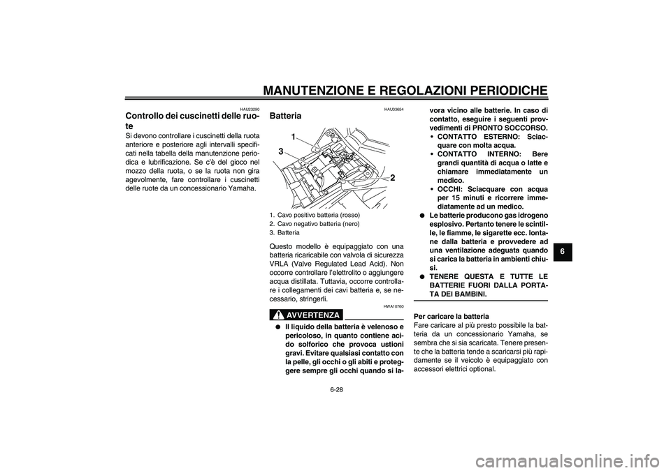 YAMAHA FZ1-N 2009 Manuale duso (in Italian) MANUTENZIONE E REGOLAZIONI PERIODICHE
6-28
6
HAU23290
Controllo dei cuscinetti delle ruo-
te Si devono controllare i cuscinetti della ruota
anteriore e posteriore agli intervalli specifi-
cati nella t YAMAHA FZ1-N 2009 Manuale duso (in Italian) MANUTENZIONE E REGOLAZIONI PERIODICHE
6-28
6
HAU23290
Controllo dei cuscinetti delle ruo-
te Si devono controllare i cuscinetti della ruota
anteriore e posteriore agli intervalli specifi-
cati nella t