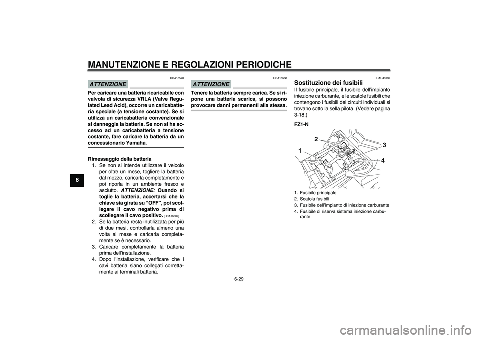 YAMAHA FZ1-N 2009 Manuale duso (in Italian) MANUTENZIONE E REGOLAZIONI PERIODICHE
6-29
6
ATTENZIONE
HCA16520
Per caricare una batteria ricaricabile con
valvola di sicurezza VRLA (Valve Regu-
lated Lead Acid), occorre un caricabatte-
ria special YAMAHA FZ1-N 2009 Manuale duso (in Italian) MANUTENZIONE E REGOLAZIONI PERIODICHE
6-29
6
ATTENZIONE
HCA16520
Per caricare una batteria ricaricabile con
valvola di sicurezza VRLA (Valve Regu-
lated Lead Acid), occorre un caricabatte-
ria special