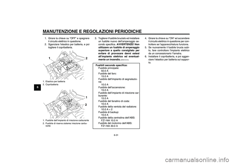 YAMAHA FZ1-N 2009 Manuale duso (in Italian) MANUTENZIONE E REGOLAZIONI PERIODICHE
6-31
6
1. Girare la chiave su “OFF” e spegnere
il circuito elettrico in questione.
2. Sganciare l’elastico per batteria, e poi
togliere il copribatteria.3. YAMAHA FZ1-N 2009 Manuale duso (in Italian) MANUTENZIONE E REGOLAZIONI PERIODICHE
6-31
6
1. Girare la chiave su “OFF” e spegnere
il circuito elettrico in questione.
2. Sganciare l’elastico per batteria, e poi
togliere il copribatteria.3.