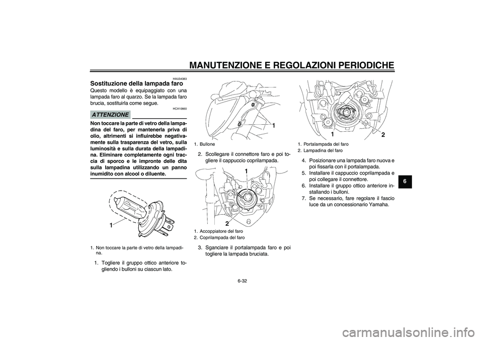 YAMAHA FZ1-N 2009 Manuale duso (in Italian) MANUTENZIONE E REGOLAZIONI PERIODICHE
6-32
6
HAU34383
Sostituzione della lampada faro Questo modello è equipaggiato con una
lampada faro al quarzo. Se la lampada faro
brucia, sostituirla come segue.A YAMAHA FZ1-N 2009 Manuale duso (in Italian) MANUTENZIONE E REGOLAZIONI PERIODICHE
6-32
6
HAU34383
Sostituzione della lampada faro Questo modello è equipaggiato con una
lampada faro al quarzo. Se la lampada faro
brucia, sostituirla come segue.A
