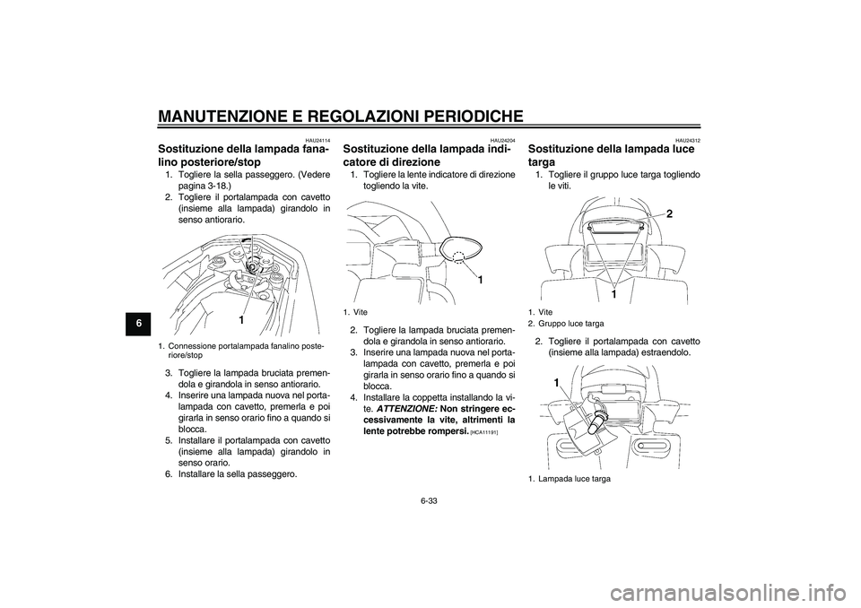 YAMAHA FZ1-N 2009 Manuale duso (in Italian) MANUTENZIONE E REGOLAZIONI PERIODICHE
6-33
6
HAU24114
Sostituzione della lampada fana-
lino posteriore/stop 1. Togliere la sella passeggero. (Vedere
pagina 3-18.)
2. Togliere il portalampada con cavet YAMAHA FZ1-N 2009 Manuale duso (in Italian) MANUTENZIONE E REGOLAZIONI PERIODICHE
6-33
6
HAU24114
Sostituzione della lampada fana-
lino posteriore/stop 1. Togliere la sella passeggero. (Vedere
pagina 3-18.)
2. Togliere il portalampada con cavet