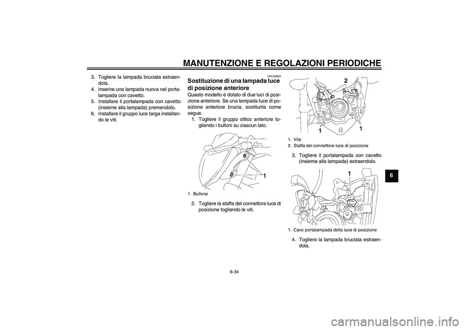 YAMAHA FZ1-N 2009  Manuale duso (in Italian) MANUTENZIONE E REGOLAZIONI PERIODICHE
6-34
6
3. Togliere la lampada bruciata estraen-
dola.
4. Inserire una lampada nuova nel porta-
lampada con cavetto.
5. Installare il portalampada con cavetto
(ins
