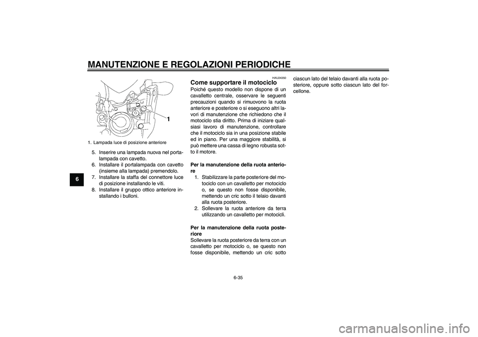 YAMAHA FZ1-N 2009  Manuale duso (in Italian) MANUTENZIONE E REGOLAZIONI PERIODICHE
6-35
6
5. Inserire una lampada nuova nel porta-
lampada con cavetto.
6. Installare il portalampada con cavetto
(insieme alla lampada) premendolo.
7. Installare la