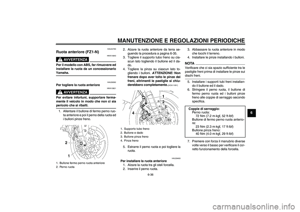 YAMAHA FZ1-N 2009  Manuale duso (in Italian) MANUTENZIONE E REGOLAZIONI PERIODICHE
6-36
6
HAU44790
Ruota anteriore (FZ1-N)
AVVERTENZA
HWA14840
Per il modello con ABS, far rimuovere ed
installare la ruota da un concessionarioYamaha.
HAU39392
Per 