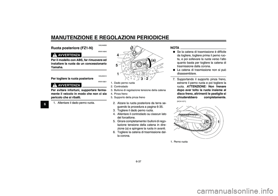YAMAHA FZ1-N 2009  Manuale duso (in Italian) MANUTENZIONE E REGOLAZIONI PERIODICHE
6-37
6
HAU44800
Ruota posteriore (FZ1-N)
AVVERTENZA
HWA14840
Per il modello con ABS, far rimuovere ed
installare la ruota da un concessionarioYamaha.
HAU25312
Per