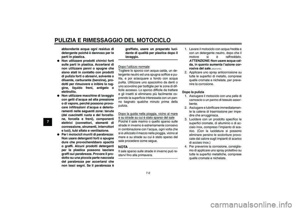 YAMAHA FZ1-N 2009  Manuale duso (in Italian) PULIZIA E RIMESSAGGIO DEL MOTOCICLO
7-2
7
abbondante acqua ogni residuo di
detergente poiché è dannoso per le
parti in plastica.

Non utilizzare prodotti chimici forti
sulle parti in plastica. Acce