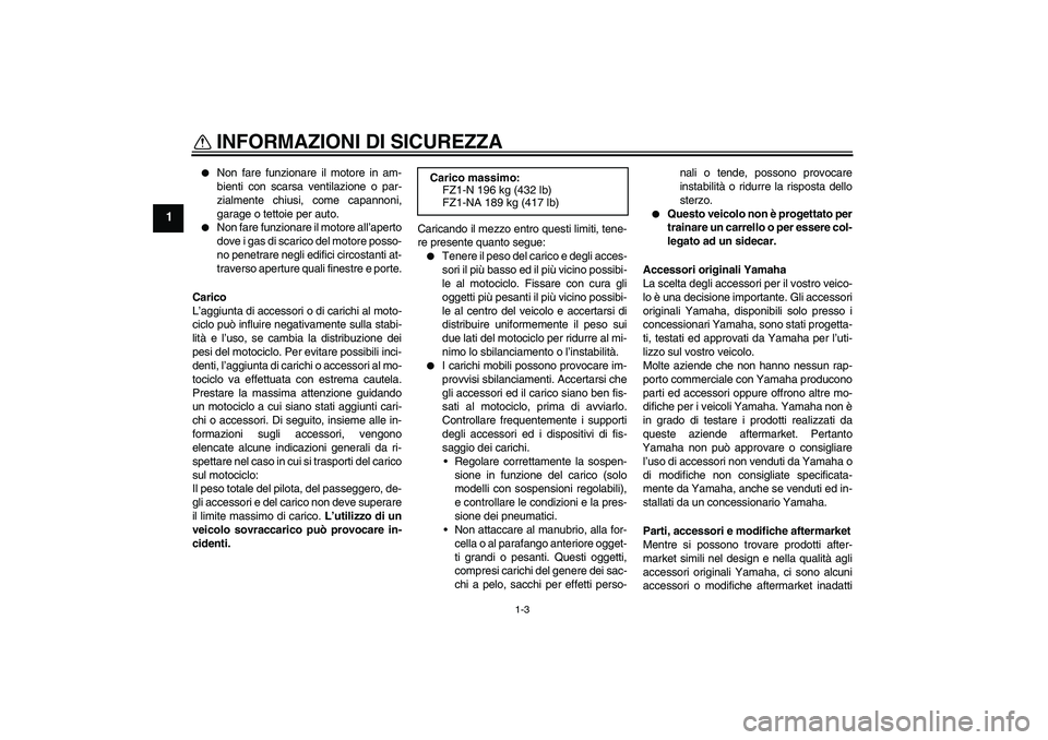 YAMAHA FZ1-N 2009  Manuale duso (in Italian) INFORMAZIONI DI SICUREZZA
1-3
1

Non fare funzionare il motore in am-
bienti con scarsa ventilazione o par-
zialmente chiusi, come capannoni,
garage o tettoie per auto.

Non fare funzionare il motor