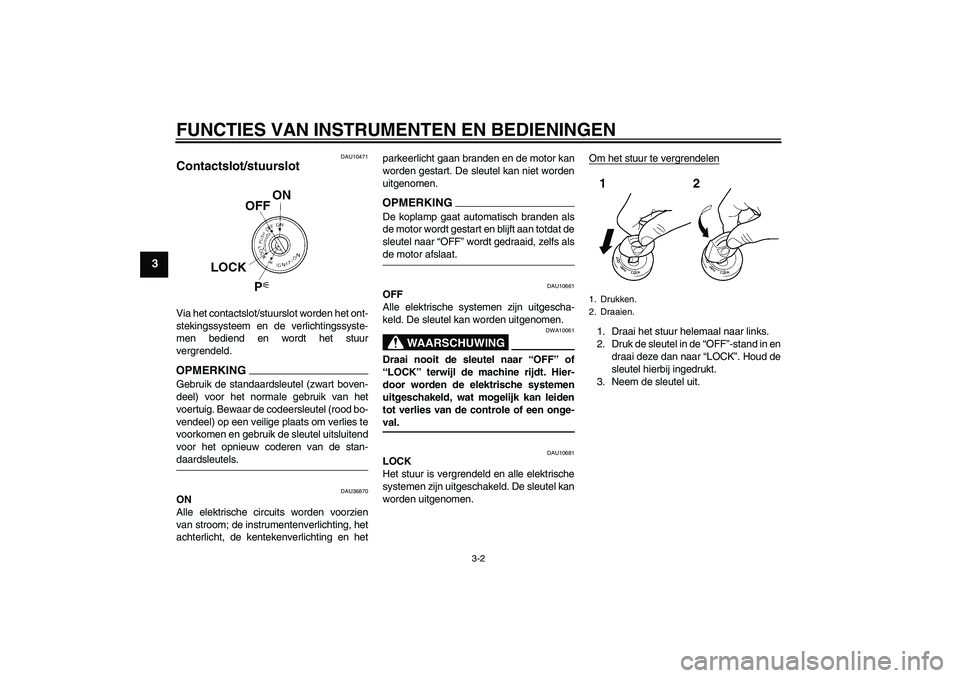 YAMAHA FZ1-N 2009 Instructieboekje (in Dutch) FUNCTIES VAN INSTRUMENTEN EN BEDIENINGEN
3-2
3
DAU10471
Contactslot/stuurslot Via het contactslot/stuurslot worden het ont-
stekingssysteem en de verlichtingssyste-
men bediend en wordt het stuur
verg YAMAHA FZ1-N 2009 Instructieboekje (in Dutch) FUNCTIES VAN INSTRUMENTEN EN BEDIENINGEN
3-2
3
DAU10471
Contactslot/stuurslot Via het contactslot/stuurslot worden het ont-
stekingssysteem en de verlichtingssyste-
men bediend en wordt het stuur
verg