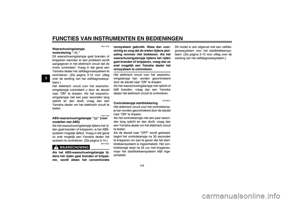 YAMAHA FZ1-N 2009 Instructieboekje (in Dutch) FUNCTIES VAN INSTRUMENTEN EN BEDIENINGEN
3-6
3
DAU11532
Waarschuwingslampje
motorstoring“”
Dit waarschuwingslampje gaat branden of
knipperen wanneer er een probleem wordt
aangegeven in het elekt YAMAHA FZ1-N 2009 Instructieboekje (in Dutch) FUNCTIES VAN INSTRUMENTEN EN BEDIENINGEN
3-6
3
DAU11532
Waarschuwingslampje
motorstoring“”
Dit waarschuwingslampje gaat branden of
knipperen wanneer er een probleem wordt
aangegeven in het elekt