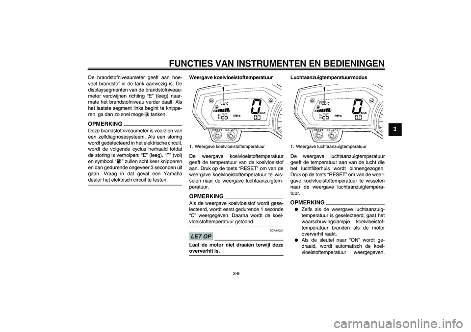 YAMAHA FZ1-N 2009  Instructieboekje (in Dutch) FUNCTIES VAN INSTRUMENTEN EN BEDIENINGEN
3-9
3
De brandstofniveaumeter geeft aan hoe-
veel brandstof in de tank aanwezig is. De
displaysegmenten van de brandstofniveau-
meter verdwijnen richting “E�
