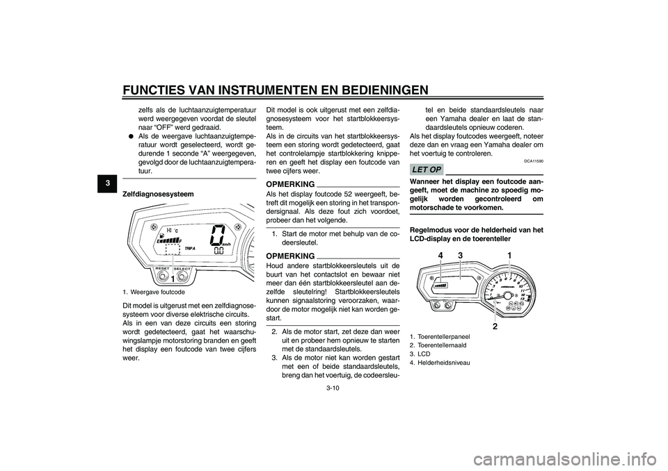 YAMAHA FZ1-N 2009  Instructieboekje (in Dutch) FUNCTIES VAN INSTRUMENTEN EN BEDIENINGEN
3-10
3
zelfs als de luchtaanzuigtemperatuur
werd weergegeven voordat de sleutel
naar “OFF” werd gedraaid.

Als de weergave luchtaanzuigtempe-
ratuur wordt