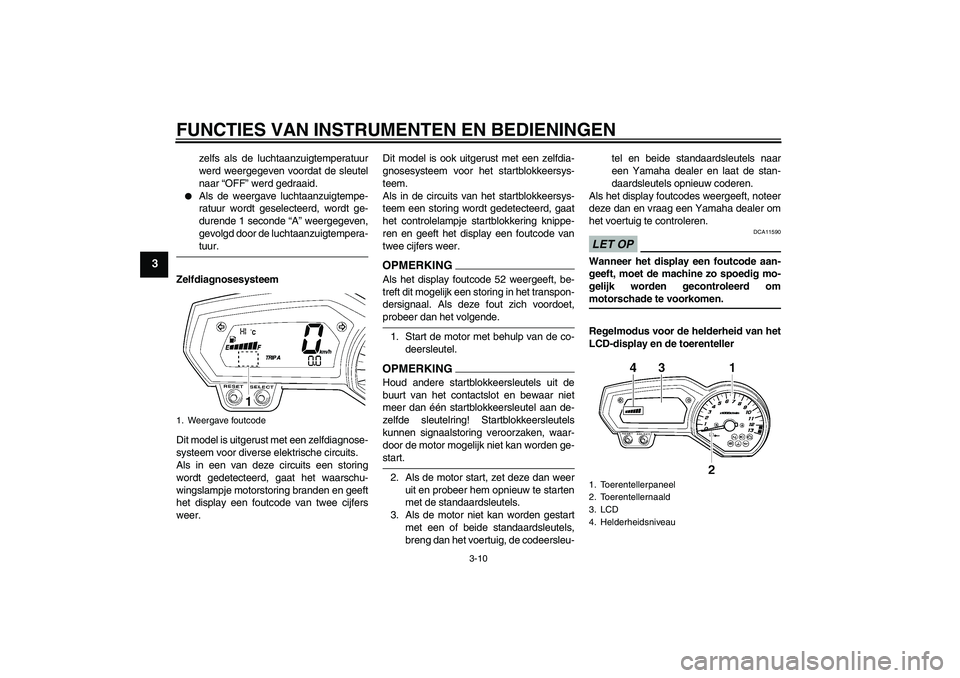 YAMAHA FZ1-N 2009  Instructieboekje (in Dutch) FUNCTIES VAN INSTRUMENTEN EN BEDIENINGEN
3-10
3
zelfs als de luchtaanzuigtemperatuur
werd weergegeven voordat de sleutel
naar “OFF” werd gedraaid.

Als de weergave luchtaanzuigtempe-
ratuur wordt